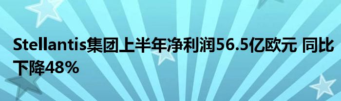 Stellantis集团上半年净利润56.5亿欧元 同比下降48%