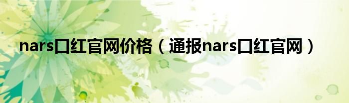 nars口红官网价格（通报nars口红官网）