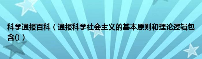 科学通报百科（通报科学社会主义的基本原则和理论逻辑包含()）