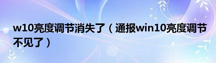 w10亮度调节消失了（通报win10亮度调节不见了）