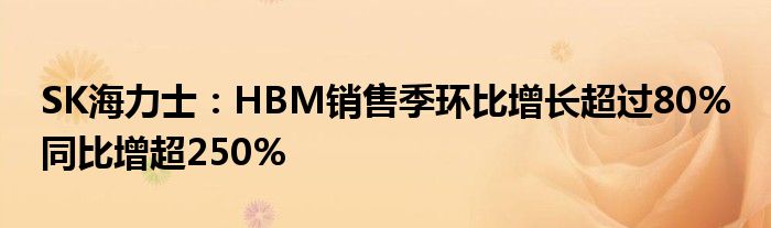 SK海力士：HBM销售季环比增长超过80% 同比增超250%