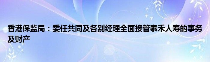 香港保监局：委任共同及各别经理全面接管泰禾人寿的事务及财产