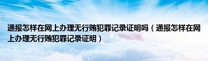 通报怎样在网上办理无行贿犯罪记录证明吗（通报怎样在网上办理无行贿犯罪记录证明）