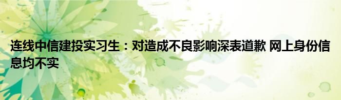 连线中信建投实习生：对造成不良影响深表道歉 网上身份信息均不实