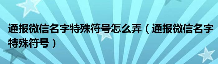 通报微信名字特殊符号怎么弄（通报微信名字特殊符号）