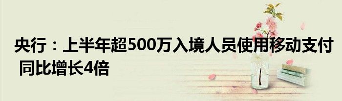 央行：上半年超500万入境人员使用移动支付 同比增长4倍