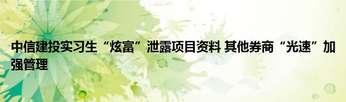 中信建投实习生“炫富”泄露项目资料 其他券商“光速”加强管理