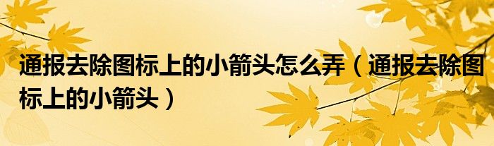 通报去除图标上的小箭头怎么弄（通报去除图标上的小箭头）