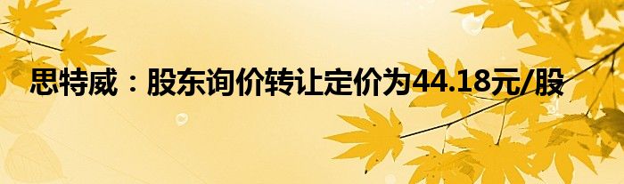 思特威：股东询价转让定价为44.18元/股