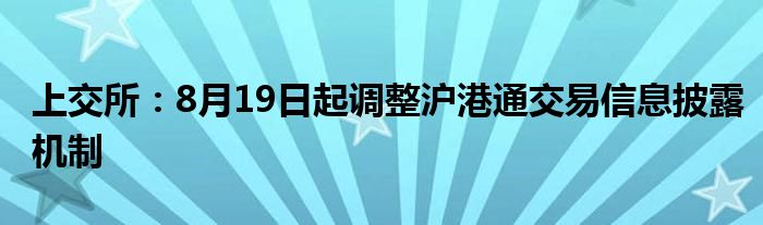 上交所：8月19日起调整沪港通交易信息披露机制