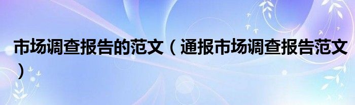 市场调查报告的范文（通报市场调查报告范文）