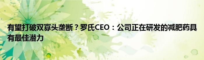 有望打破双寡头垄断？罗氏CEO：公司正在研发的减肥药具有最佳潜力