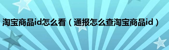 淘宝商品id怎么看（通报怎么查淘宝商品id）