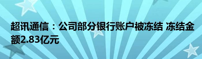 超讯
：公司部分银行账户被冻结 冻结金额2.83亿元