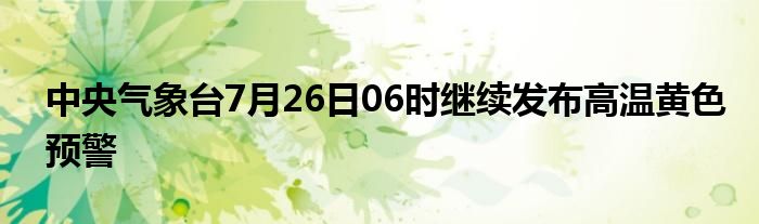 中央气象台7月26日06时继续发布高温黄色预警