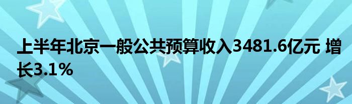 上半年北京一般公共预算收入3481.6亿元 增长3.1%