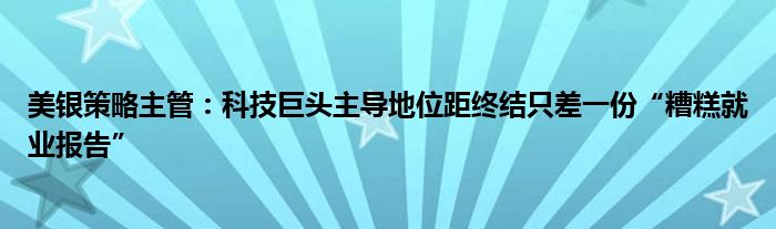 美银策略主管：科技巨头主导地位距终结只差一份“糟糕就业报告”