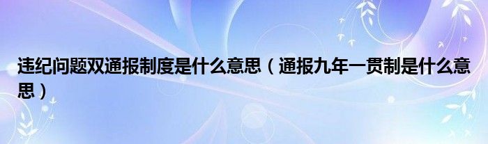 违纪问题双通报制度是什么意思（通报九年一贯制是什么意思）