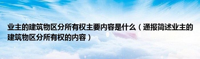 业主的建筑物区分所有权主要内容是什么（通报简述业主的建筑物区分所有权的内容）