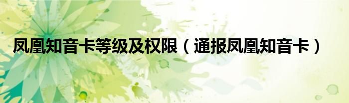 凤凰知音卡等级及权限（通报凤凰知音卡）