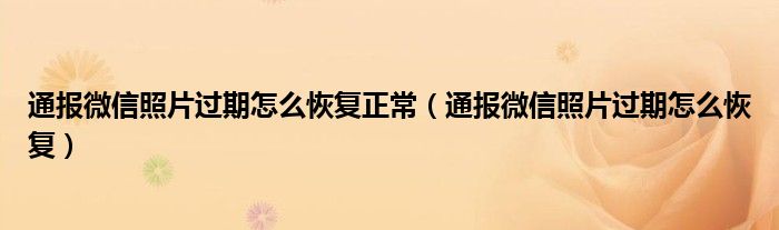 通报微信照片过期怎么恢复正常（通报微信照片过期怎么恢复）