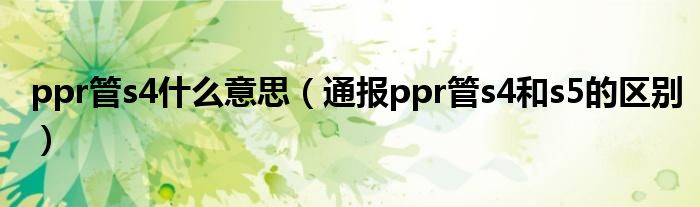 ppr管s4什么意思（通报ppr管s4和s5的区别）