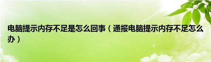 电脑提示内存不足是怎么回事（通报电脑提示内存不足怎么办）