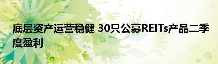 底层资产运营稳健 30只公募REITs产品二季度盈利