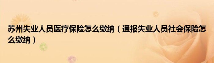 苏州失业人员医疗保险怎么缴纳（通报失业人员社会保险怎么缴纳）