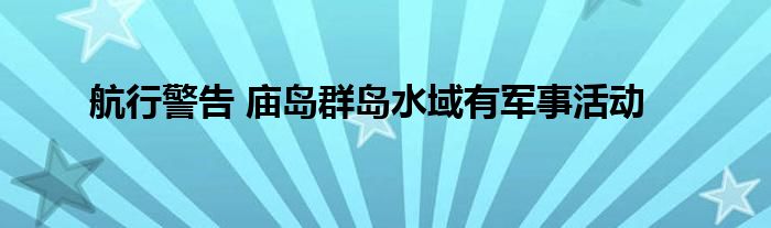 航行警告 庙岛群岛水域有军事活动