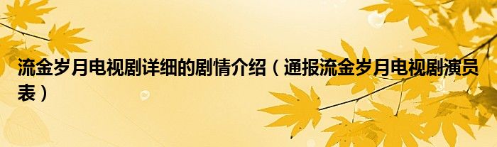 流金岁月电视剧详细的剧情介绍（通报流金岁月电视剧演员表）