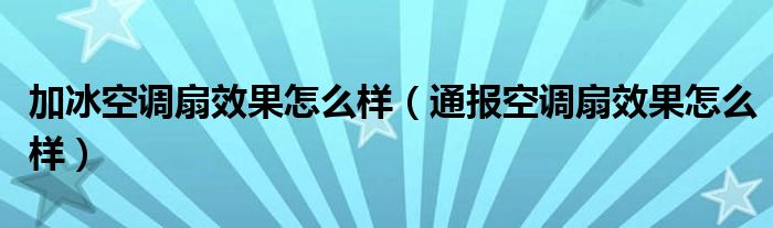 加冰空调扇效果怎么样（通报空调扇效果怎么样）