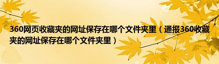 360网页收藏夹的网址保存在哪个文件夹里（通报360收藏夹的网址保存在哪个文件夹里）