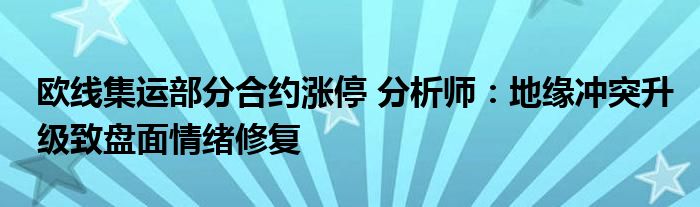 欧线集运部分合约涨停 分析师：地缘冲突升级致盘面情绪修复