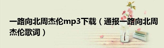 一路向北周杰伦mp3下载（通报一路向北周杰伦歌词）