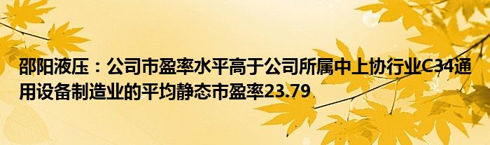 邵阳液压：公司市盈率水平高于公司所属中上协行业C34通用设备制造业的平均静态市盈率23.79