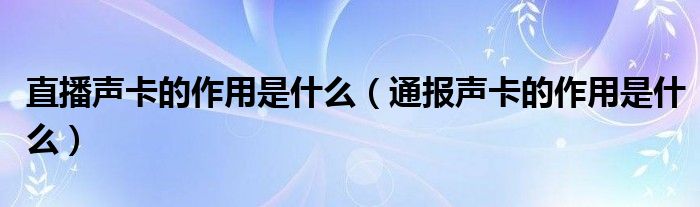 直播声卡的作用是什么（通报声卡的作用是什么）