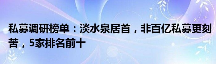 私募调研榜单：淡水泉居首，非百亿私募更刻苦，5家排名前十