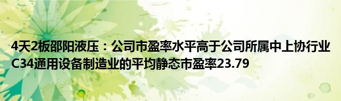 4天2板邵阳液压：公司市盈率水平高于公司所属中上协行业C34通用设备制造业的平均静态市盈率23.79