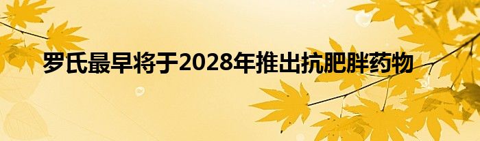 罗氏最早将于2028年推出抗肥胖药物