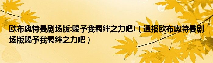 欧布奥特曼剧场版:赐予我羁绊之力吧!（通报欧布奥特曼剧场版赐予我羁绊之力吧）