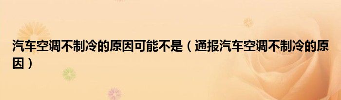 汽车空调不制冷的原因可能不是（通报汽车空调不制冷的原因）