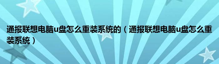 通报联想电脑u盘怎么重装系统的（通报联想电脑u盘怎么重装系统）