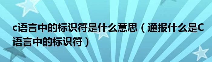 c语言中的标识符是什么意思（通报什么是C语言中的标识符）