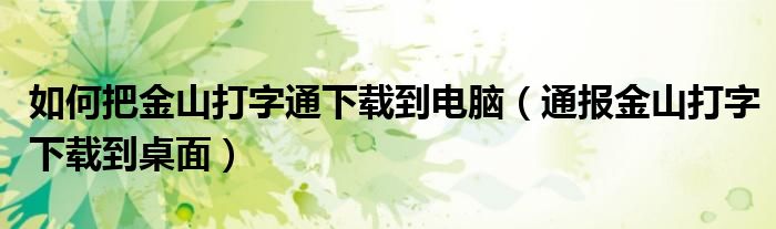 如何把金山打字通下载到电脑（通报金山打字下载到桌面）