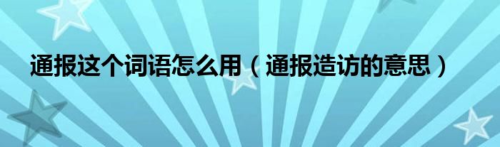 通报这个词语怎么用（通报造访的意思）