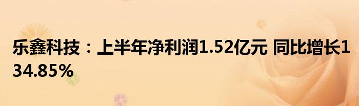 乐鑫科技：上半年净利润1.52亿元 同比增长134.85%