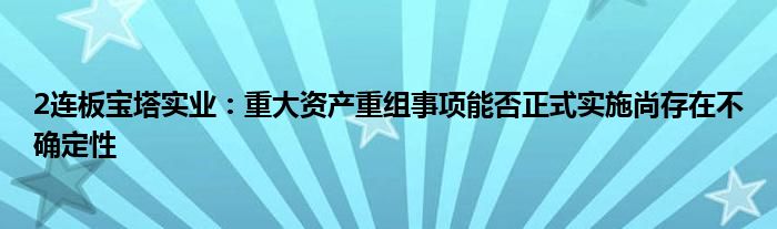 2连板宝塔实业：重大资产重组事项能否正式实施尚存在不确定性