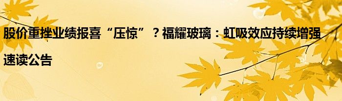 股价重挫业绩报喜“压惊”？福耀玻璃：虹吸效应持续增强|速读公告