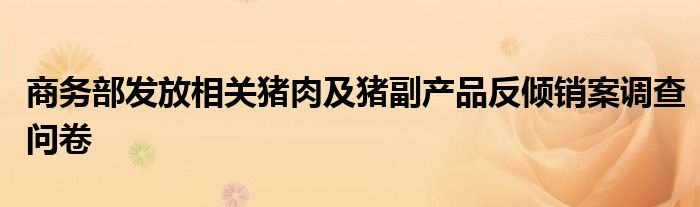 商务部发放相关猪肉及猪副产品反倾销案调查问卷